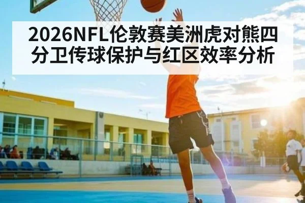 2026NFL伦敦赛美洲虎对熊四分卫传球保护与红区效率分析