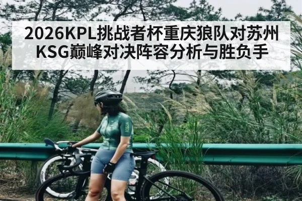 2026KPL挑战者杯重庆狼队对苏州KSG巅峰对决阵容分析与胜负手